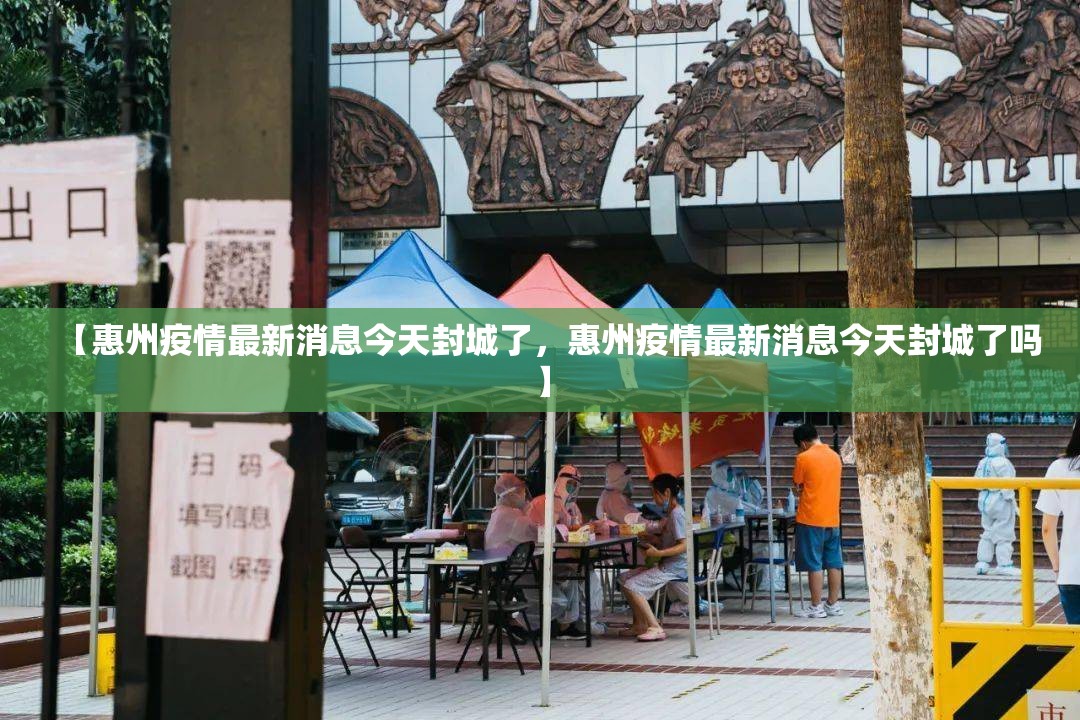 【惠州疫情最新消息今天封城了，惠州疫情最新消息今天封城了吗】
