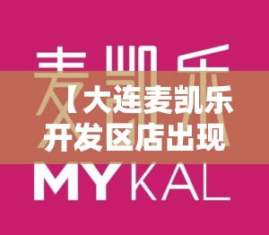 【大连麦凯乐开发区店出现确诊病例，大连麦凯乐总店服务台电话】