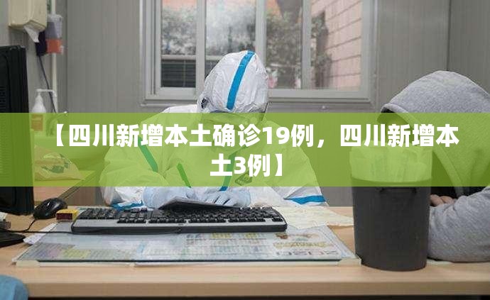 【四川新增本土确诊19例，四川新增本土3例】