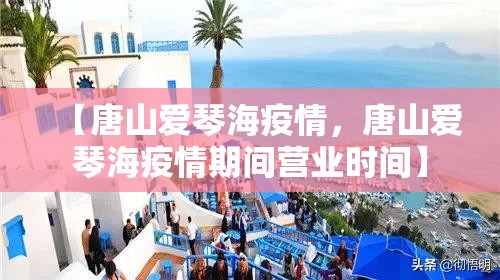 【唐山爱琴海疫情，唐山爱琴海疫情期间营业时间】