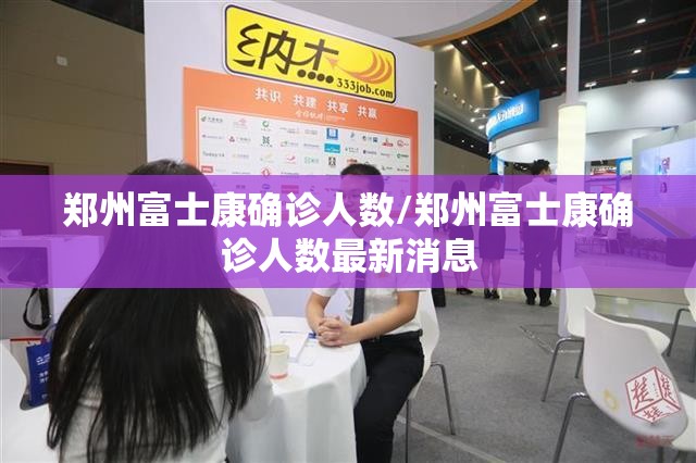 郑州富士康确诊人数/郑州富士康确诊人数最新消息