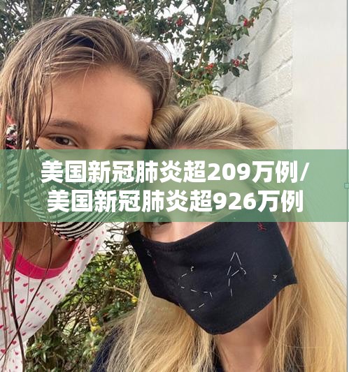 美国新冠肺炎超209万例/美国新冠肺炎超926万例