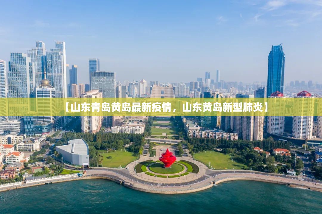【山东青岛黄岛最新疫情，山东黄岛新型肺炎】