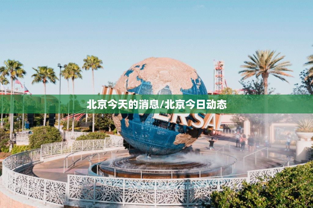 北京今天的消息/北京今日动态