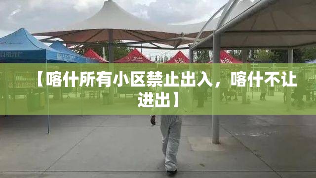 【喀什所有小区禁止出入，喀什不让进出】