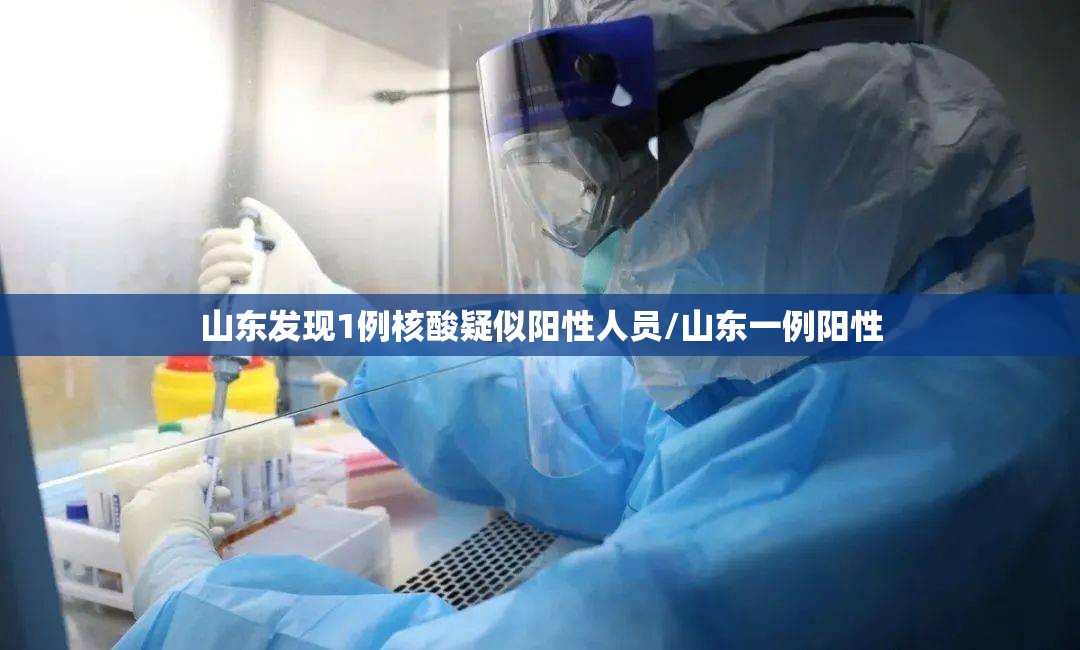 山东发现1例核酸疑似阳性人员/山东一例阳性