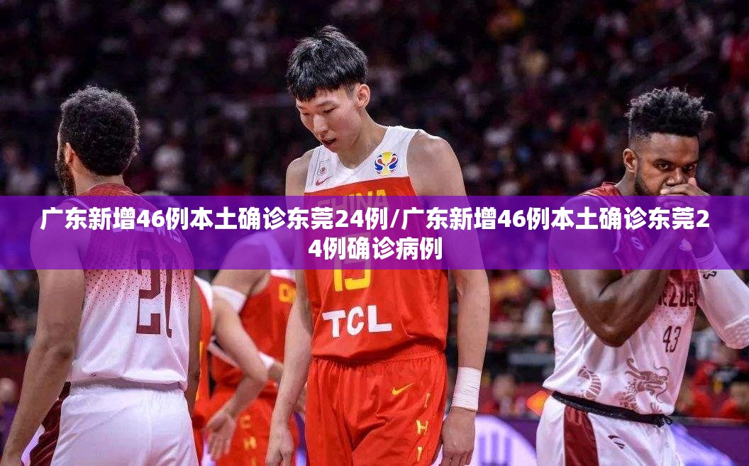 广东新增46例本土确诊东莞24例/广东新增46例本土确诊东莞24例确诊病例