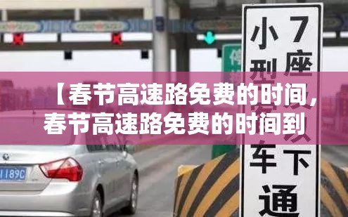 【春节高速路免费的时间，春节高速路免费的时间到初几】