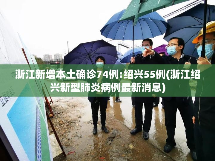 浙江新增本土确诊74例:绍兴55例(浙江绍兴新型肺炎病例最新消息)