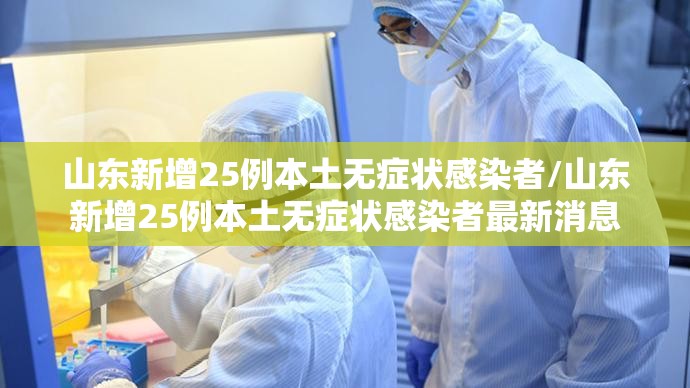 山东新增25例本土无症状感染者/山东新增25例本土无症状感染者最新消息