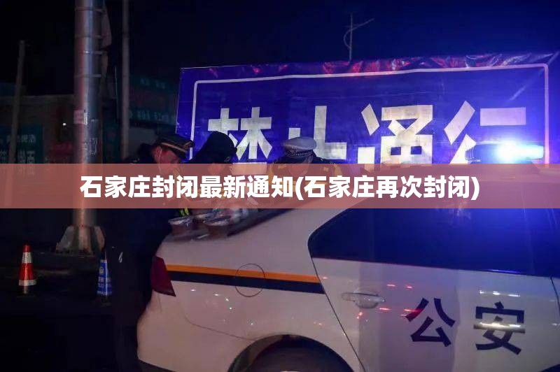 石家庄封闭最新通知(石家庄再次封闭)