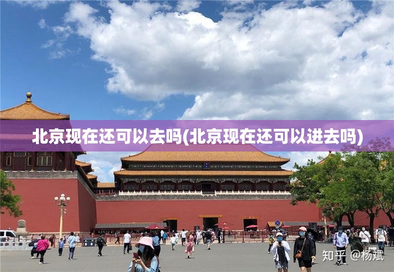 北京现在还可以去吗(北京现在还可以进去吗)
