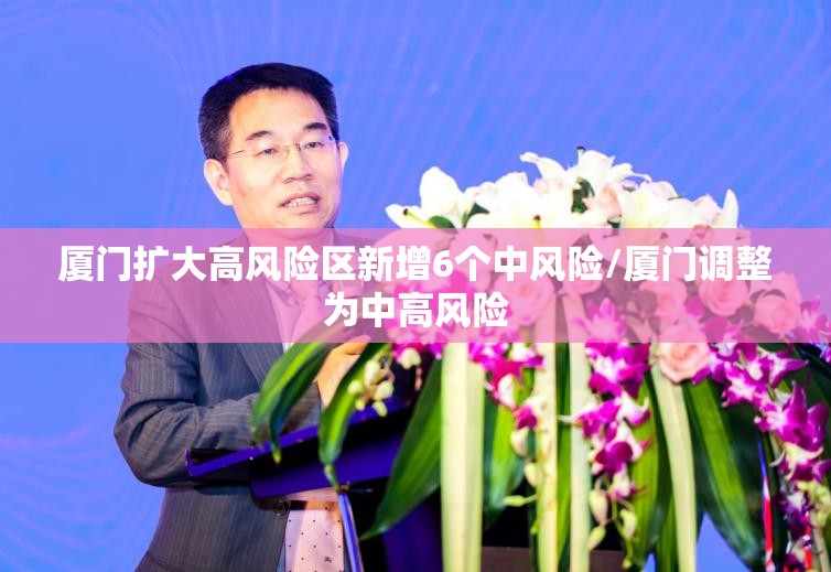 厦门扩大高风险区新增6个中风险/厦门调整为中高风险