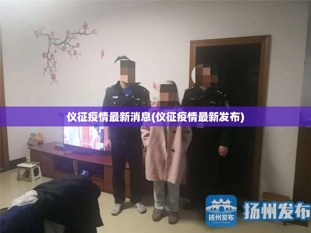 仪征疫情最新消息(仪征疫情最新发布)