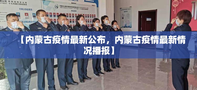 【内蒙古疫情最新公布,内蒙古疫情最新情况播报】 【内蒙古疫情最新公布,内蒙古疫情最新情况播报】