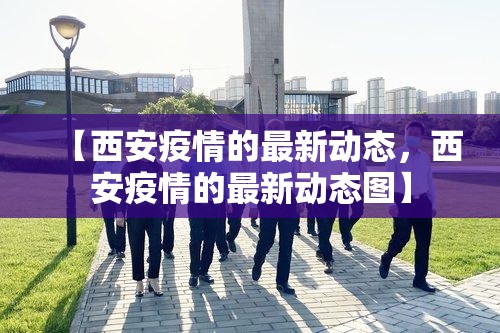【西安疫情的最新动态，西安疫情的最新动态图】