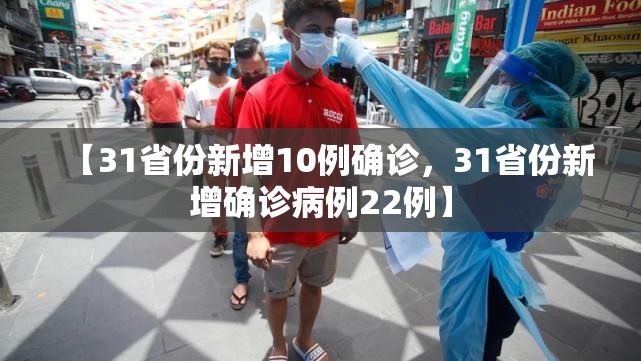 【31省份新增10例确诊,31省份新增确诊病例22例】 【31省份新增10例确诊,31省份新增确诊病例22例】