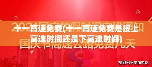 十一高速免费(十一高速免费是按上高速时间还是下高速时间) 十一高速免费(十一高速免费是按上高速时间还是下高速时间)
