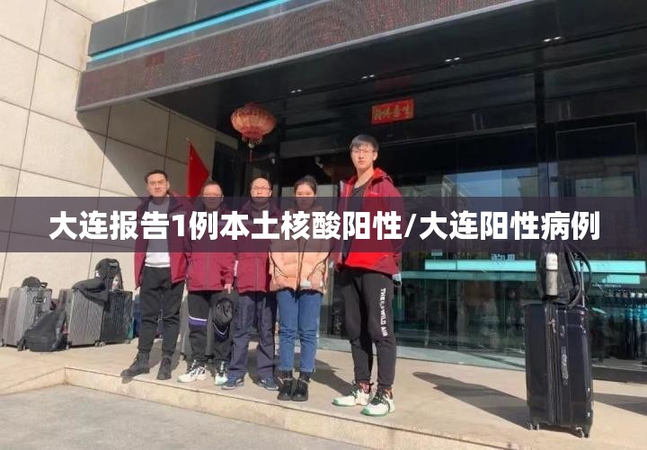 大连报告1例本土核酸阳性/大连阳性病例 大连报告1例本土核酸阳性/大连阳性病例