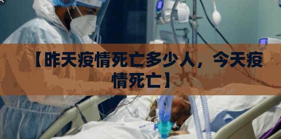 【昨天疫情死亡多少人,今天疫情死亡】 【昨天疫情死亡多少人,今天疫情死亡】