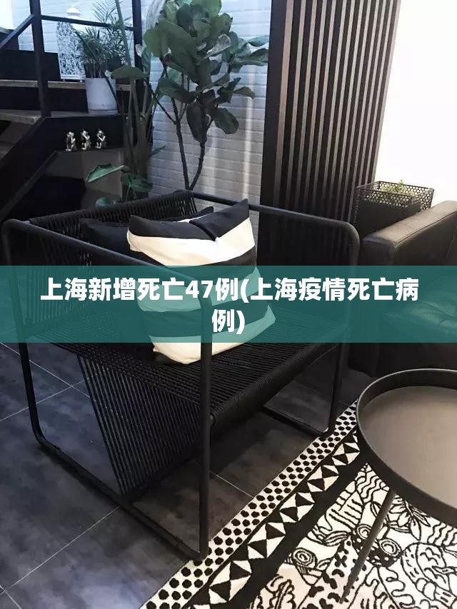 上海新增死亡47例(上海疫情死亡病例) 上海新增死亡47例(上海疫情死亡病例)