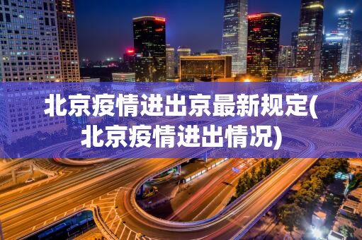 北京疫情进出京最新规定(北京疫情进出情况)