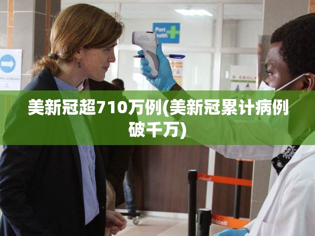 美新冠超710万例(美新冠累计病例破千万)