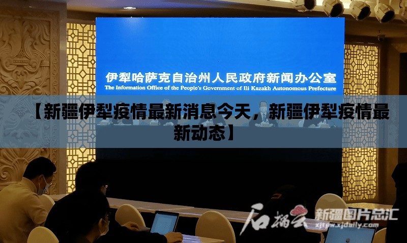 【新疆伊犁疫情最新消息今天,新疆伊犁疫情最新动态】 【新疆伊犁疫情最新消息今天,新疆伊犁疫情最新动态】