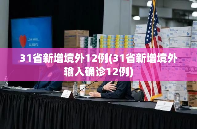 31省新增境外12例(31省新增境外输入确诊12例)