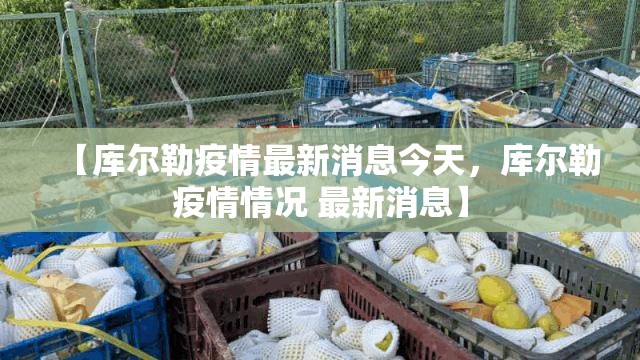 【库尔勒疫情最新消息今天，库尔勒疫情情况 最新消息】