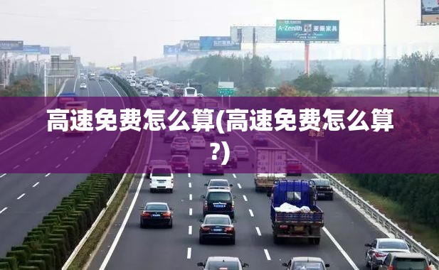 高速免费怎么算(高速免费怎么算?)