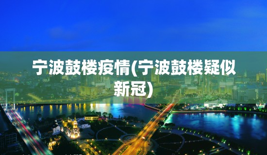 宁波鼓楼疫情(宁波鼓楼疑似新冠) 宁波鼓楼疫情(宁波鼓楼疑似新冠)