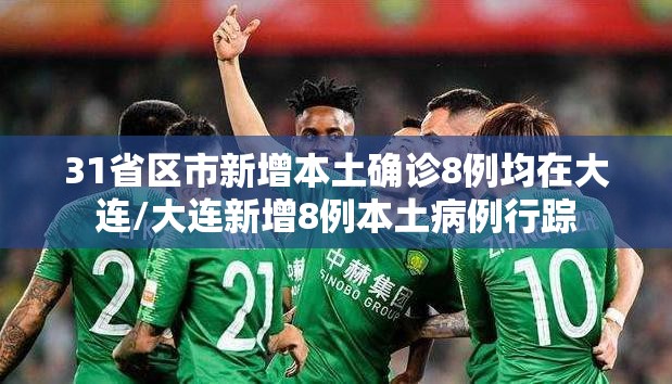31省区市新增本土确诊8例均在大连/大连新增8例本土病例行踪