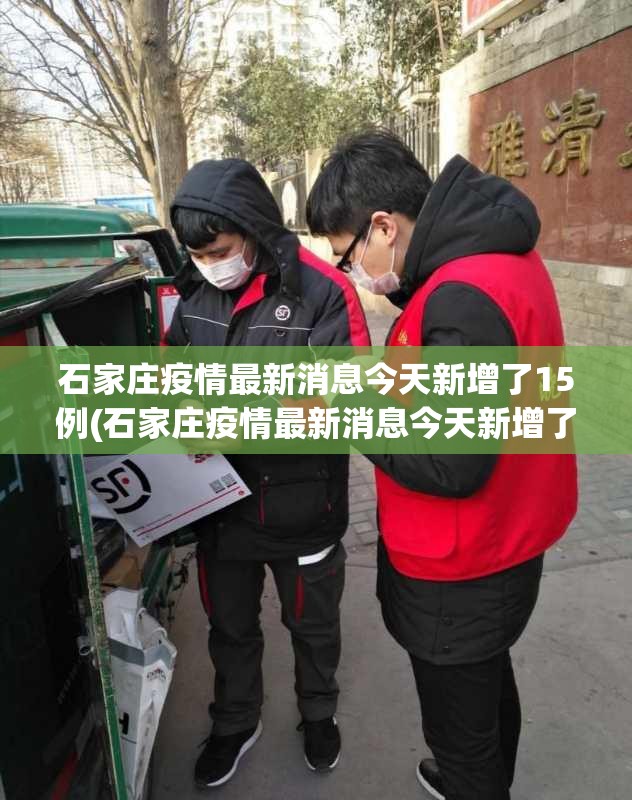 石家庄疫情最新消息今天新增了15例(石家庄疫情最新消息今天新增了15例病例)