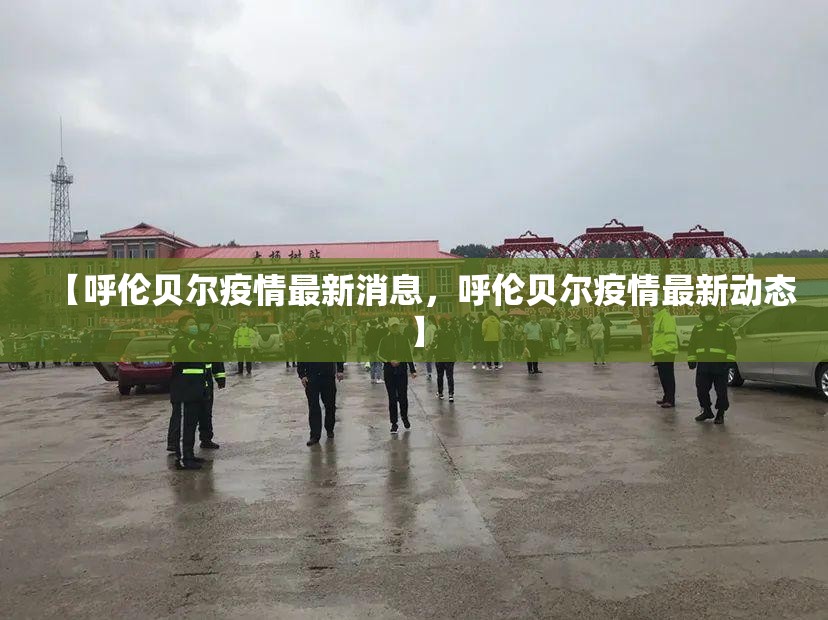 【呼伦贝尔疫情最新消息，呼伦贝尔疫情最新动态】