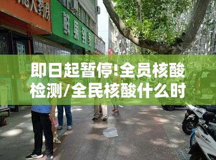 即日起暂停!全员核酸检测/全民核酸什么时候取消