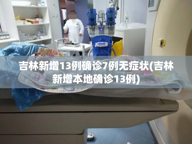 吉林新增13例确诊7例无症状(吉林新增本地确诊13例)