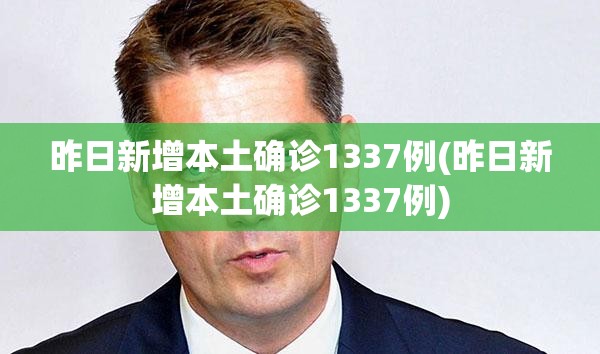 昨日新增本土确诊1337例(昨日新增本土确诊1337例)