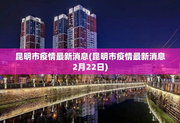 昆明市疫情最新消息(昆明市疫情最新消息2月22日) 昆明市疫情最新消息(昆明市疫情最新消息2月22日)