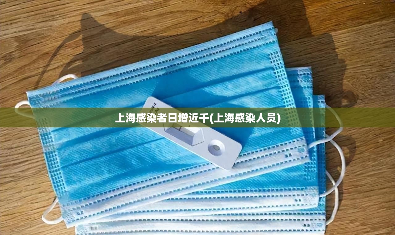 上海感染者日增近千(上海感染人员)