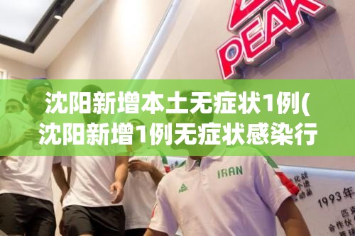 沈阳新增本土无症状1例(沈阳新增1例无症状感染行程轨迹)