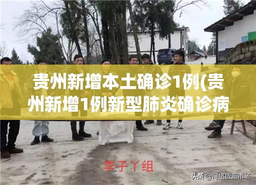 贵州新增本土确诊1例(贵州新增1例新型肺炎确诊病例) 贵州新增本土确诊1例(贵州新增1例新型肺炎确诊病例)