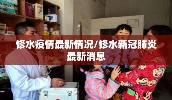 修水疫情最新情况/修水新冠肺炎最新消息