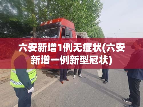 六安新增1例无症状(六安新增一例新型冠状) 六安新增1例无症状(六安新增一例新型冠状)