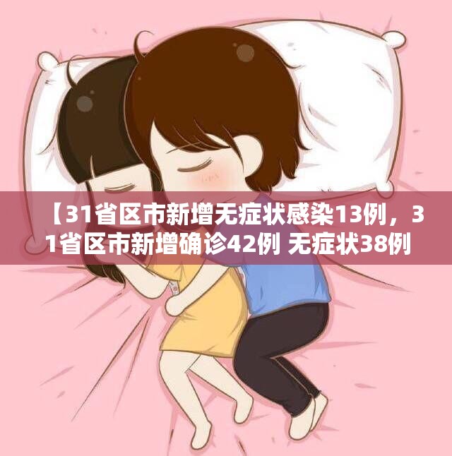 【31省区市新增无症状感染13例,31省区市新增确诊42例 无症状38例】 【31省区市新增无症状感染13例,31省区市新增确诊42例 无症状38例】