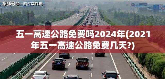 五一高速公路免费吗2024年(2021年五一高速公路免费几天?)
