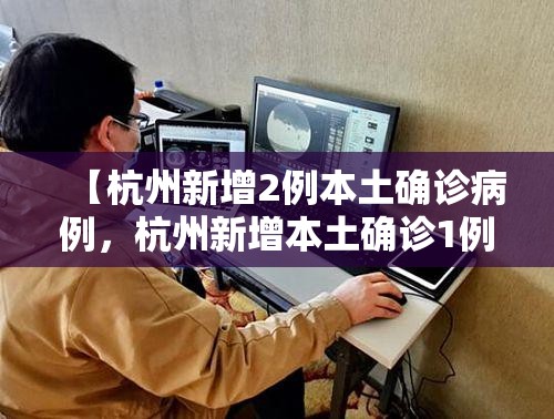 【杭州新增2例本土确诊病例，杭州新增本土确诊1例】