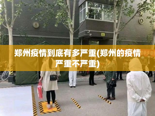 郑州疫情到底有多严重(郑州的疫情严重不严重) 郑州疫情到底有多严重(郑州的疫情严重不严重)