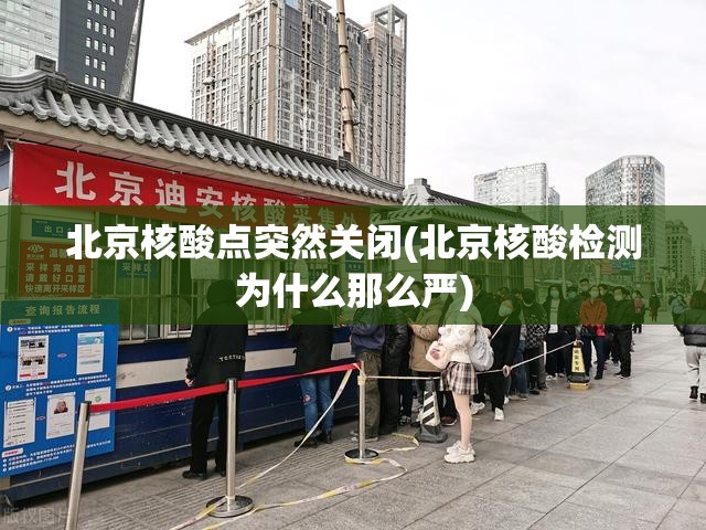 北京核酸点突然关闭(北京核酸检测为什么那么严)