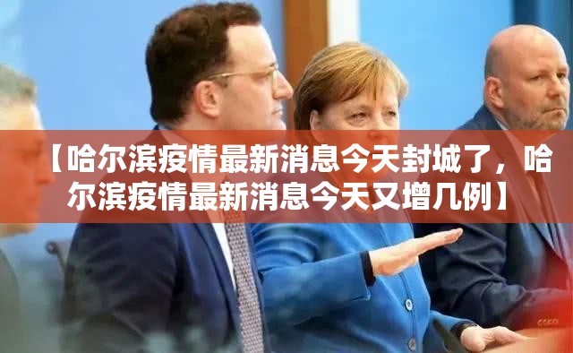 【哈尔滨疫情最新消息今天封城了，哈尔滨疫情最新消息今天又增几例】
